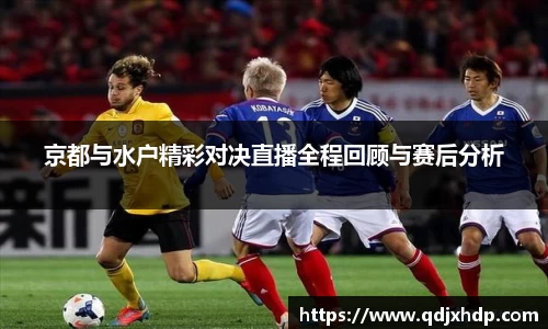 京都与水户精彩对决直播全程回顾与赛后分析